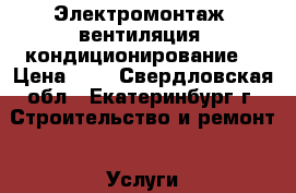 Электромонтаж, вентиляция, кондиционирование. › Цена ­ 1 - Свердловская обл., Екатеринбург г. Строительство и ремонт » Услуги   . Свердловская обл.